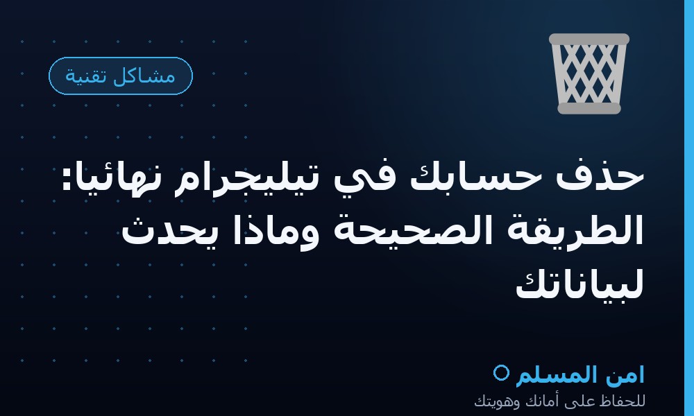 حذف حسابك في تيليجرام نهائياً: الطريقة الصحيحة وماذا يحدث لبياناتك