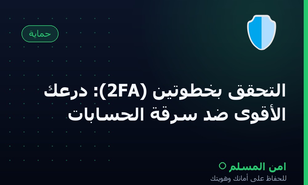 التحقق بخطوتين (2FA): درعك الأقوى ضد سرقة الحسابات